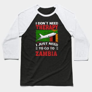 I Don't Need Therapy I Just Need To Go To Zambia Baseball T-Shirt